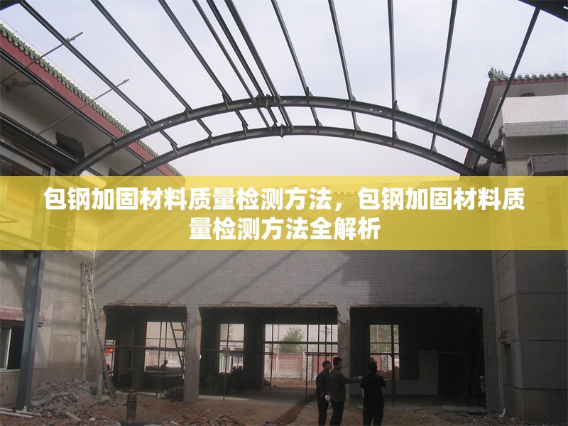 包鋼加固材料質(zhì)量檢測(cè)方法，包鋼加固材料質(zhì)量檢測(cè)方法全解析