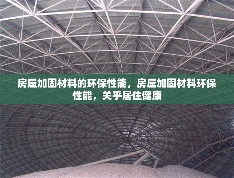 房屋加固材料的環(huán)保性能，房屋加固材料環(huán)保性能，關(guān)乎居住健康