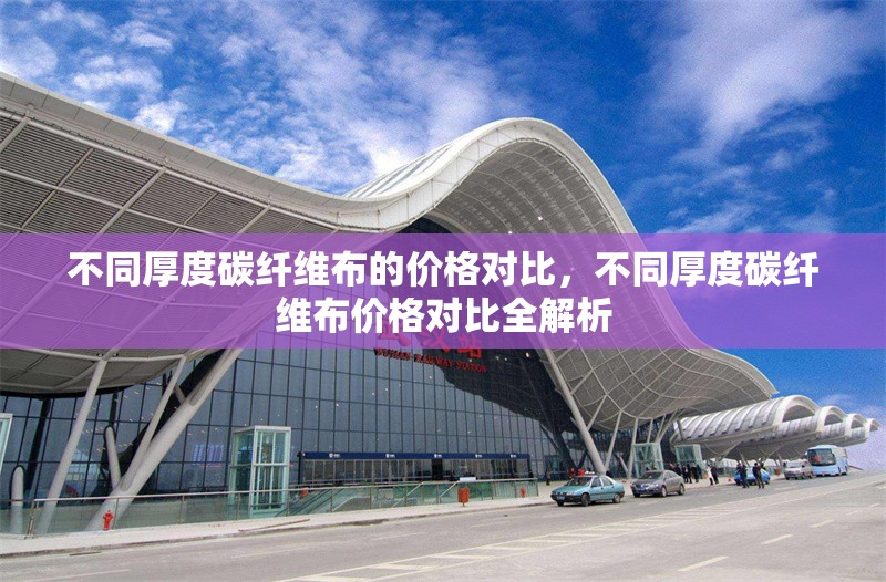 不同厚度碳纖維布的價(jià)格對(duì)比，不同厚度碳纖維布價(jià)格對(duì)比全解析