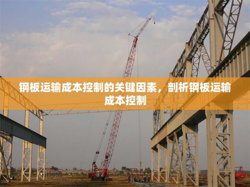 鋼板運(yùn)輸成本控制的關(guān)鍵因素，剖析鋼板運(yùn)輸成本控制