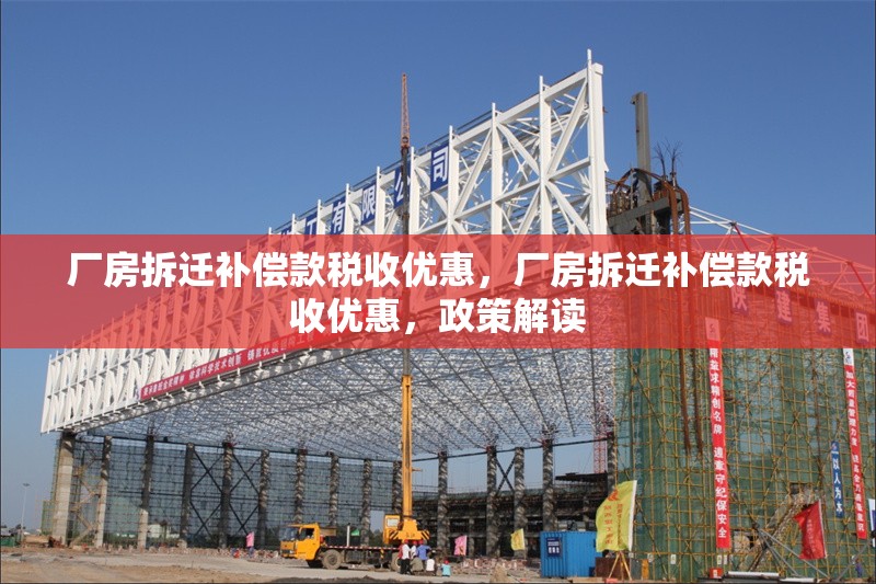 廠房拆遷補(bǔ)償款稅收優(yōu)惠，廠房拆遷補(bǔ)償款稅收優(yōu)惠，政策解讀