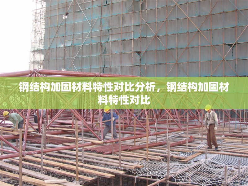 鋼結(jié)構(gòu)加固材料特性對比分析，鋼結(jié)構(gòu)加固材料特性對比 行業(yè)新聞 第6張