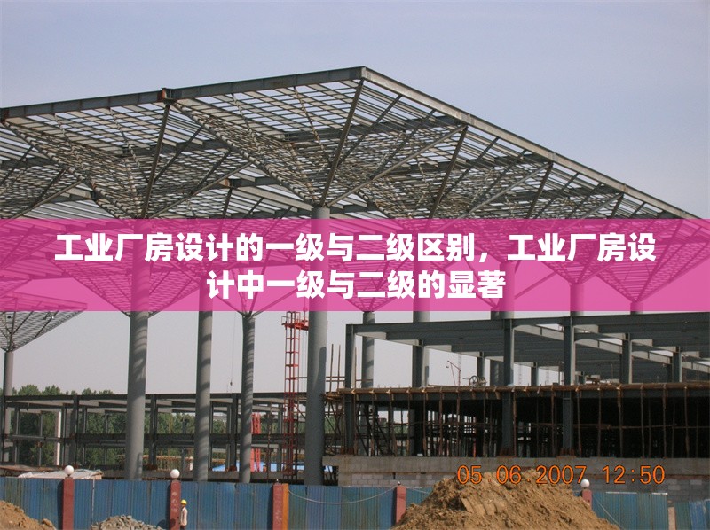 工業(yè)廠房設(shè)計(jì)的一級(jí)與二級(jí)區(qū)別，工業(yè)廠房設(shè)計(jì)中一級(jí)與二級(jí)的顯著 行業(yè)新聞 第6張