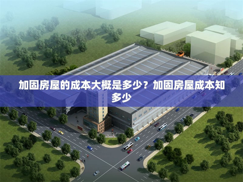 加固房屋的成本大概是多少？加固房屋成本知多少 行業(yè)新聞 第6張