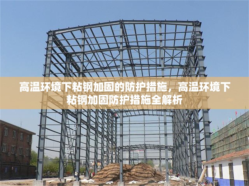 高溫環(huán)境下粘鋼加固的防護措施，高溫環(huán)境下粘鋼加固防護措施全解析