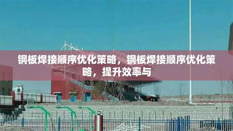 鋼板焊接順序優(yōu)化策略，鋼板焊接順序優(yōu)化策略，提升效率與 行業(yè)新聞 第6張