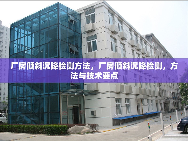 廠房傾斜沉降檢測方法，廠房傾斜沉降檢測，方法與技術(shù)要點(diǎn)