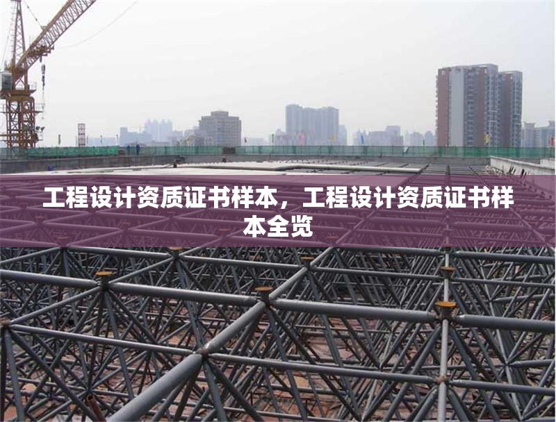 工程設計資質(zhì)證書樣本，工程設計資質(zhì)證書樣本全覽