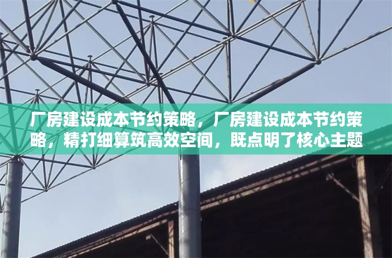 廠房建設(shè)成本節(jié)約策略，廠房建設(shè)成本節(jié)約策略，精打細(xì)算筑高效空間，既點(diǎn)明了核心主題廠房建設(shè)成本節(jié)約策略，又用精打細(xì)算突出了節(jié)約成本的關(guān)鍵手段，