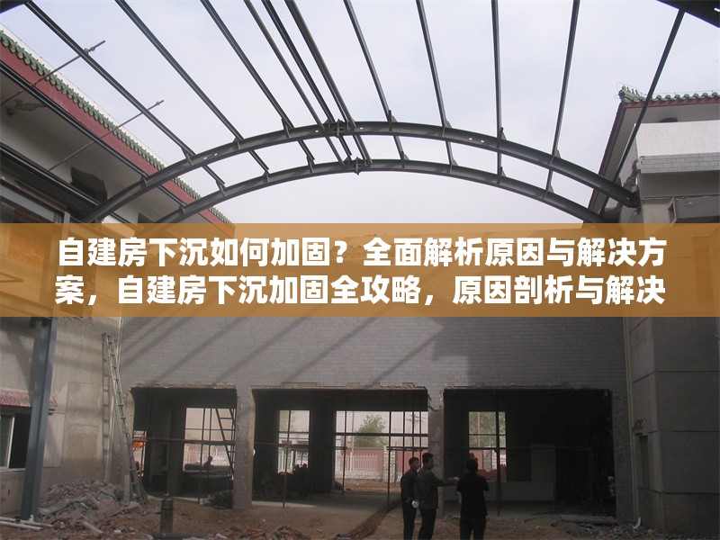 自建房下沉如何加固？全面解析原因與解決方案，自建房下沉加固全攻略，原因剖析與解決之道 行業(yè)新聞