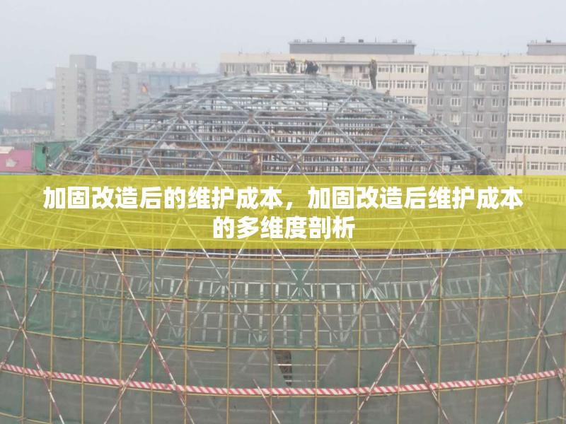 加固改造后的維護成本，加固改造后維護成本的多維度剖析 行業(yè)新聞 第1張