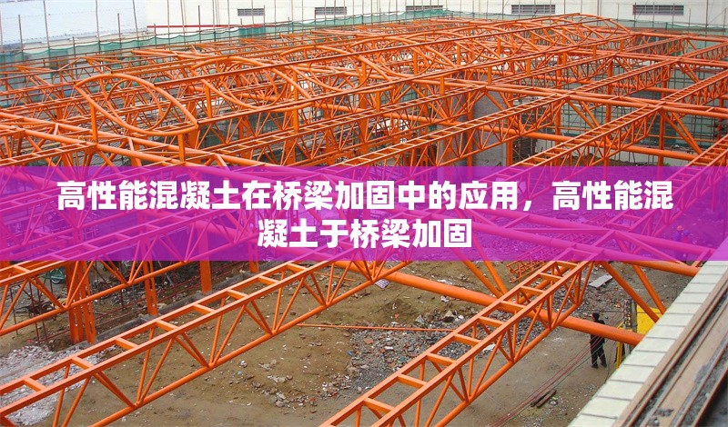 高性能混凝土在橋梁加固中的應(yīng)用，高性能混凝土于橋梁加固