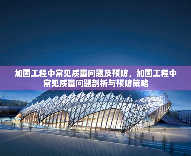 加固工程中常見質(zhì)量問題及預(yù)防，加固工程中常見質(zhì)量問題剖析與預(yù)防策略