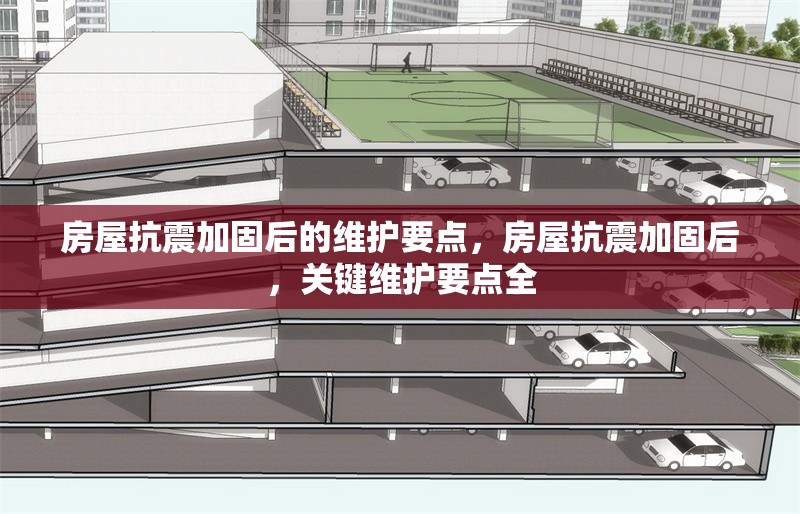 房屋抗震加固后的維護要點，房屋抗震加固后，關(guān)鍵維護要點全