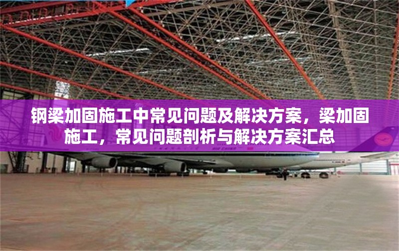 鋼梁加固施工中常見問題及解決方案，梁加固施工，常見問題剖析與解決方案匯總