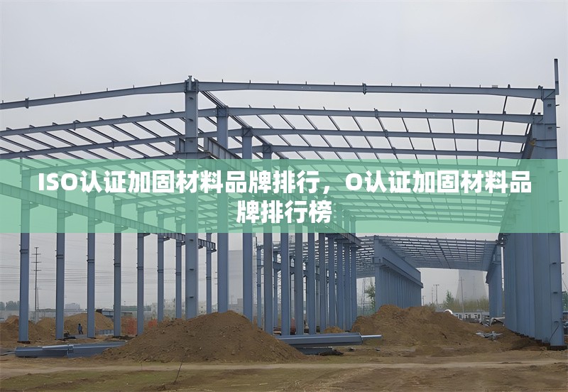 ISO認(rèn)證加固材料品牌排行，O認(rèn)證加固材料品牌排行榜 行業(yè)新聞 第6張