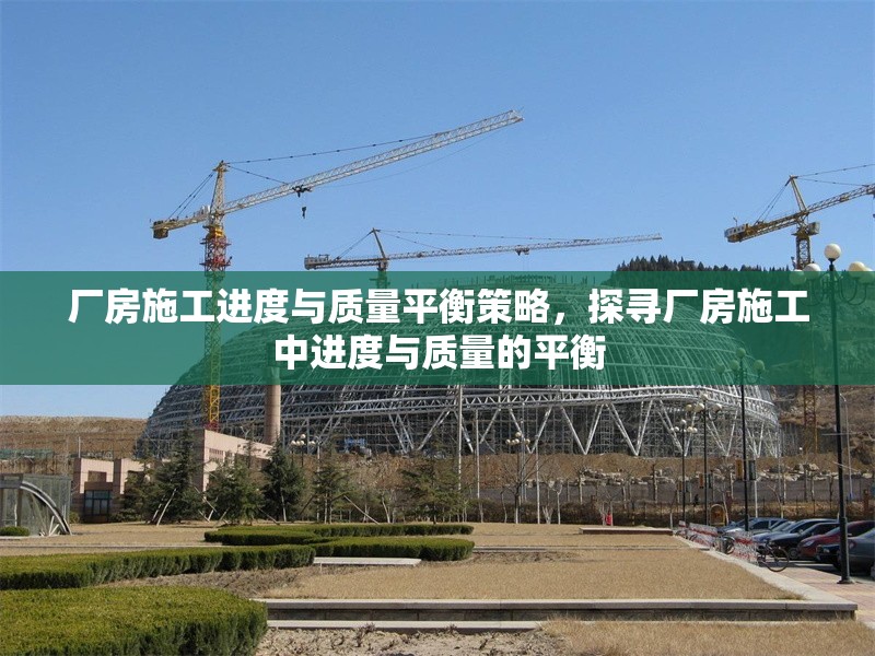 廠房施工進(jìn)度與質(zhì)量平衡策略，探尋廠房施工中進(jìn)度與質(zhì)量的平衡