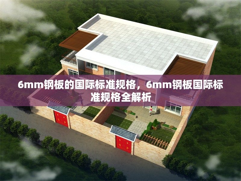 6mm鋼板的國(guó)際標(biāo)準(zhǔn)規(guī)格，6mm鋼板國(guó)際標(biāo)準(zhǔn)規(guī)格全解析 行業(yè)新聞 第4張