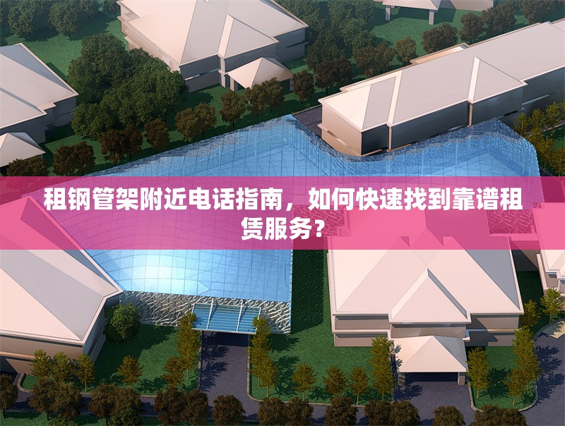 租鋼管架附近電話指南，如何快速找到靠譜租賃服務(wù)？