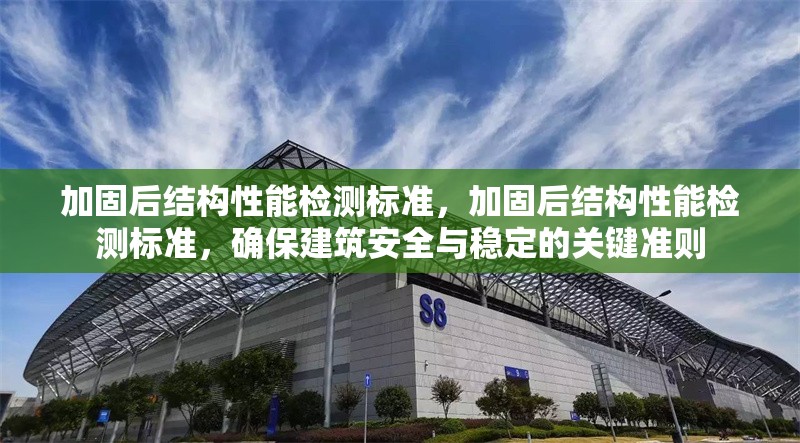 加固后結(jié)構(gòu)性能檢測(cè)標(biāo)準(zhǔn)，加固后結(jié)構(gòu)性能檢測(cè)標(biāo)準(zhǔn)，確保建筑安全與穩(wěn)定的關(guān)鍵準(zhǔn)則