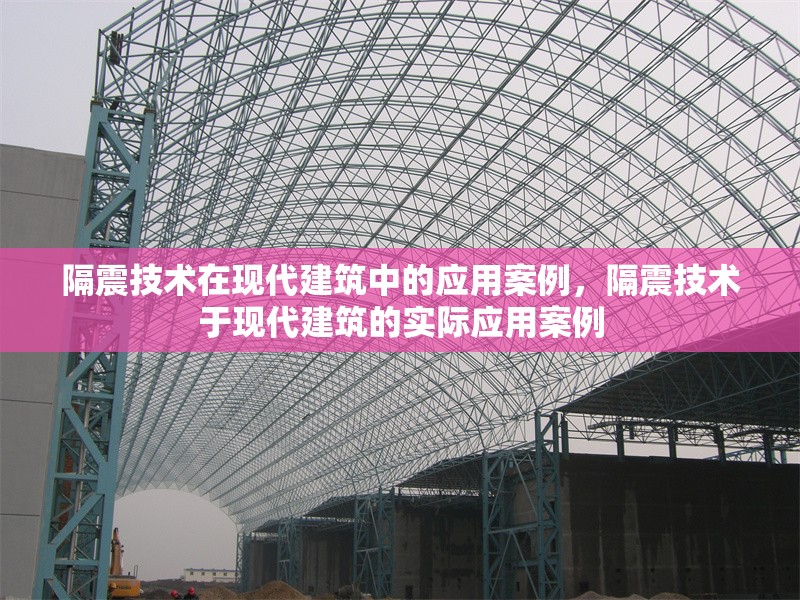 隔震技術(shù)在現(xiàn)代建筑中的應(yīng)用案例，隔震技術(shù)于現(xiàn)代建筑的實際應(yīng)用案例