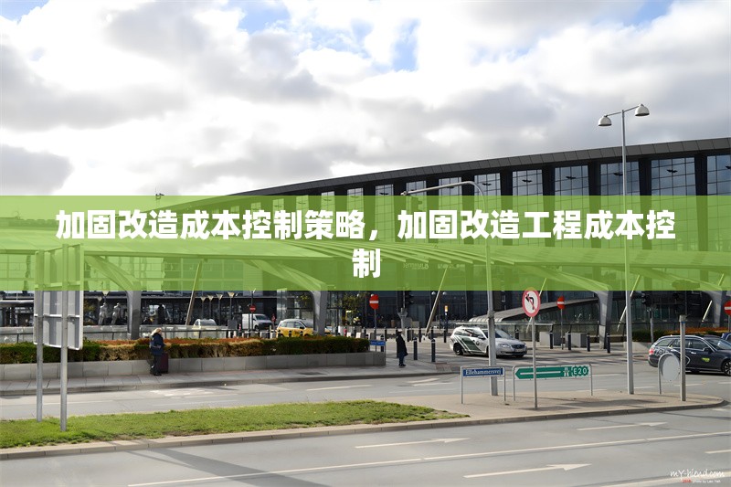 加固改造成本控制策略，加固改造工程成本控制