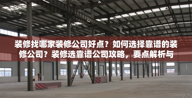 裝修找哪家裝修公司好點(diǎn)？如何選擇靠譜的裝修公司？裝修選靠譜公司攻略，要點(diǎn)解析與，如何選擇靠譜的裝修公司？實(shí)用攻略與要點(diǎn)解析 行業(yè)新聞