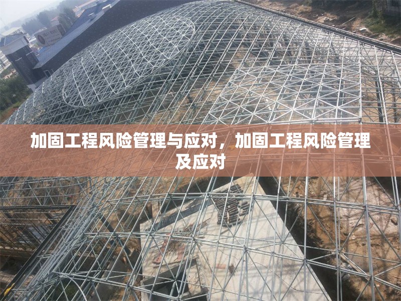 加固工程風(fēng)險管理與應(yīng)對，加固工程風(fēng)險管理及應(yīng)對，加固工程的風(fēng)險管理與應(yīng)對策略 行業(yè)新聞 第1張