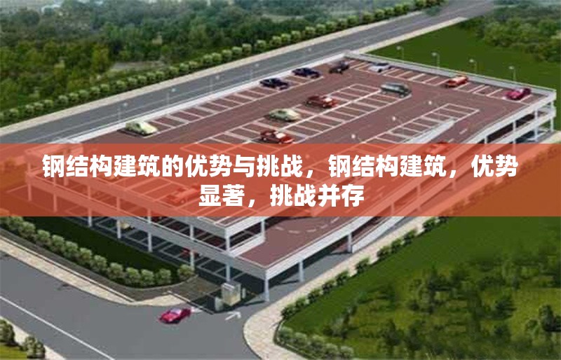 鋼結(jié)構(gòu)建筑的優(yōu)勢與挑戰(zhàn)，鋼結(jié)構(gòu)建筑，優(yōu)勢顯著，挑戰(zhàn)并存