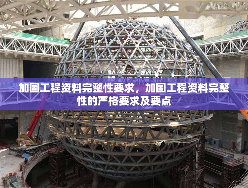 加固工程資料完整性要求，加固工程資料完整性的嚴(yán)格要求及要點