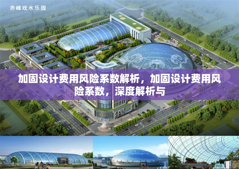 加固設(shè)計(jì)費(fèi)用風(fēng)險(xiǎn)系數(shù)解析，加固設(shè)計(jì)費(fèi)用風(fēng)險(xiǎn)系數(shù)，深度解析與，加固設(shè)計(jì)費(fèi)用風(fēng)險(xiǎn)系數(shù)的深度解析與優(yōu)化策略