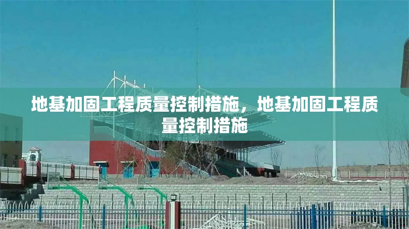地基加固工程質(zhì)量控制措施，地基加固工程質(zhì)量控制措施