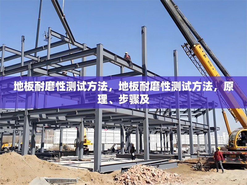 地板耐磨性測試方法，地板耐磨性測試方法，原理、步驟及，地板耐磨性測試方法的原理、步驟及應(yīng)用