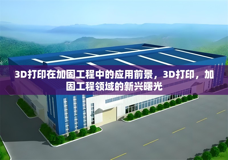 3D打印在加固工程中的應(yīng)用前景，3D打印，加固工程領(lǐng)域的新興曙光