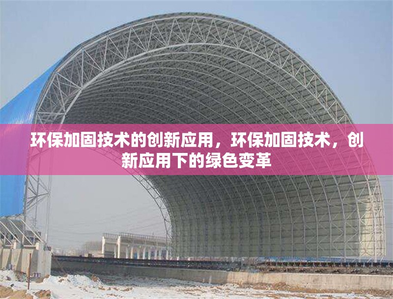 環(huán)保加固技術的創(chuàng)新應用，環(huán)保加固技術，創(chuàng)新應用下的綠色變革