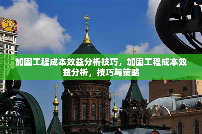 加固工程成本效益分析技巧，加固工程成本效益分析，技巧與策略 行業(yè)新聞 第1張