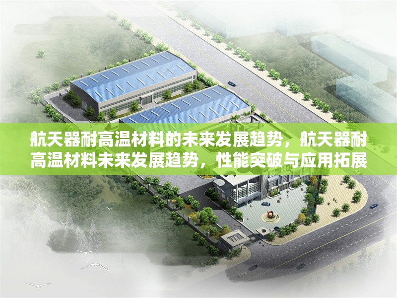 航天器耐高溫材料的未來發(fā)展趨勢，航天器耐高溫材料未來發(fā)展趨勢，性能突破與應(yīng)用拓展并進(jìn)