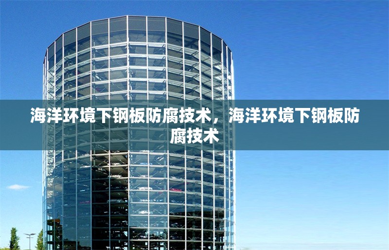 海洋環(huán)境下鋼板防腐技術(shù)，海洋環(huán)境下鋼板防腐技術(shù) 行業(yè)新聞 第1張