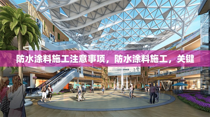 防水涂料施工注意事項(xiàng)，防水涂料施工，關(guān)鍵