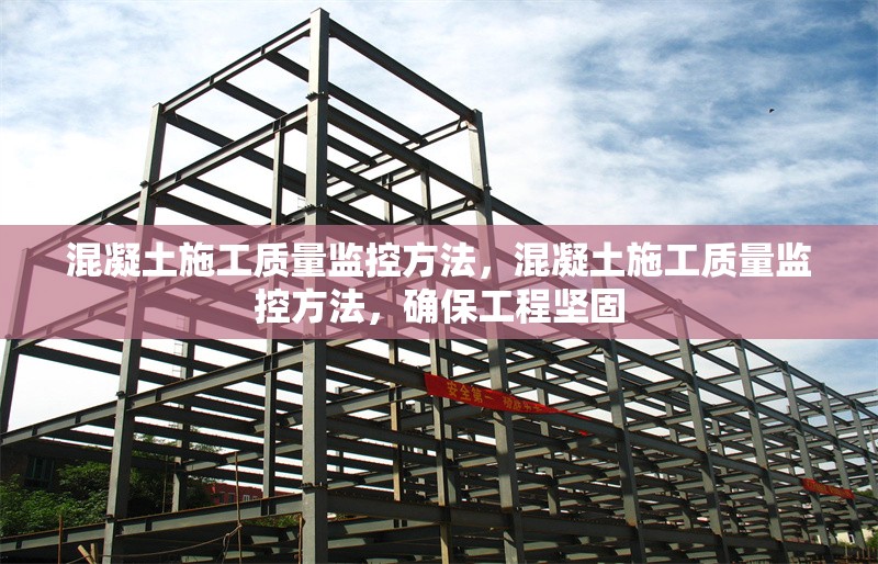 混凝土施工質量監(jiān)控方法，混凝土施工質量監(jiān)控方法，確保工程堅固