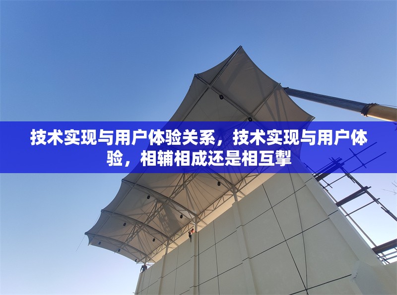 技術(shù)實(shí)現(xiàn)與用戶體驗(yàn)關(guān)系，技術(shù)實(shí)現(xiàn)與用戶體驗(yàn)，相輔相成還是相互掣