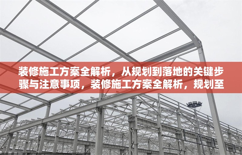 裝修施工方案全解析，從規(guī)劃到落地的關(guān)鍵步驟與注意事項，裝修施工方案全解析，規(guī)劃至落地關(guān)鍵步驟與注意事項詳解