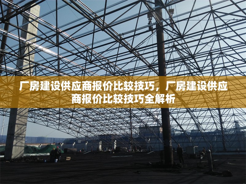 廠房建設供應商報價比較技巧，廠房建設供應商報價比較技巧全解析 行業(yè)新聞 第1張
