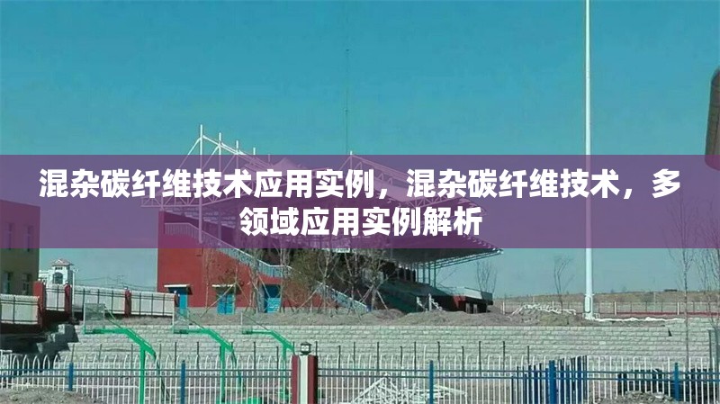 混雜碳纖維技術(shù)應(yīng)用實例，混雜碳纖維技術(shù)，多領(lǐng)域應(yīng)用實例解析