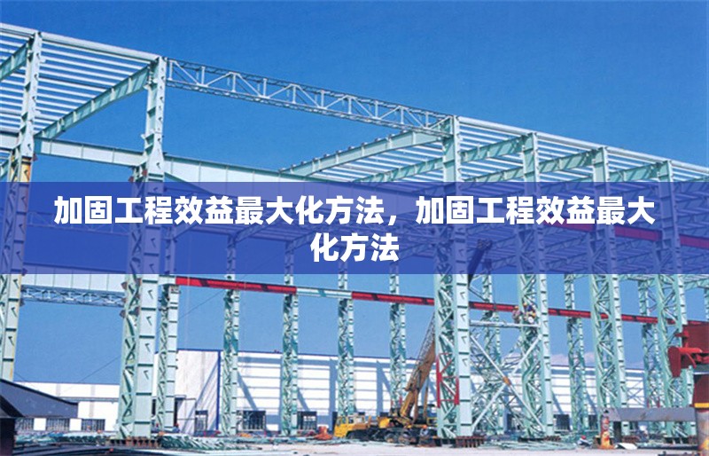 加固工程效益最大化方法，加固工程效益最大化方法 行業(yè)新聞 第1張