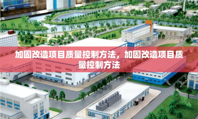 加固改造項(xiàng)目質(zhì)量控制方法，加固改造項(xiàng)目質(zhì)量控制方法