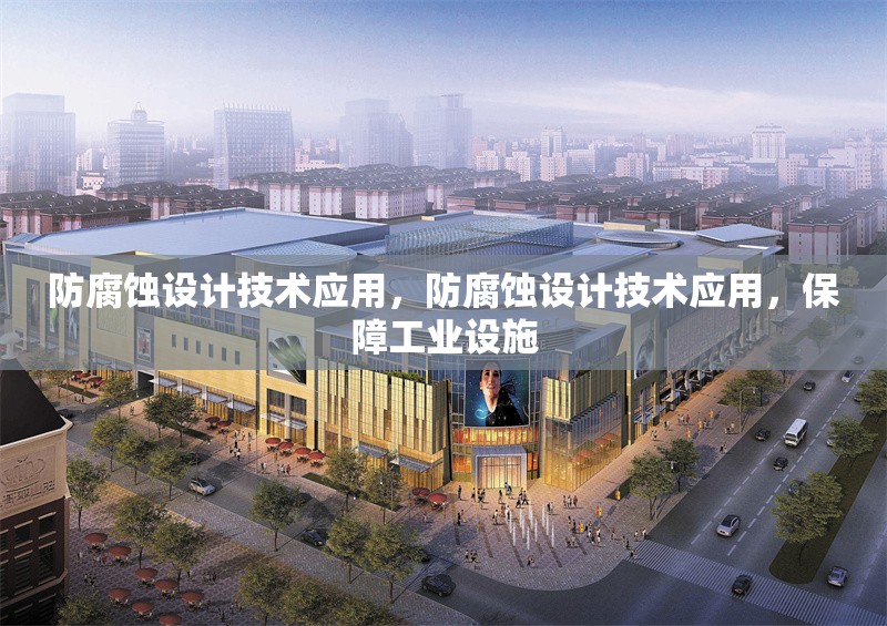 防腐蝕設(shè)計技術(shù)應(yīng)用，防腐蝕設(shè)計技術(shù)應(yīng)用，保障工業(yè)設(shè)施