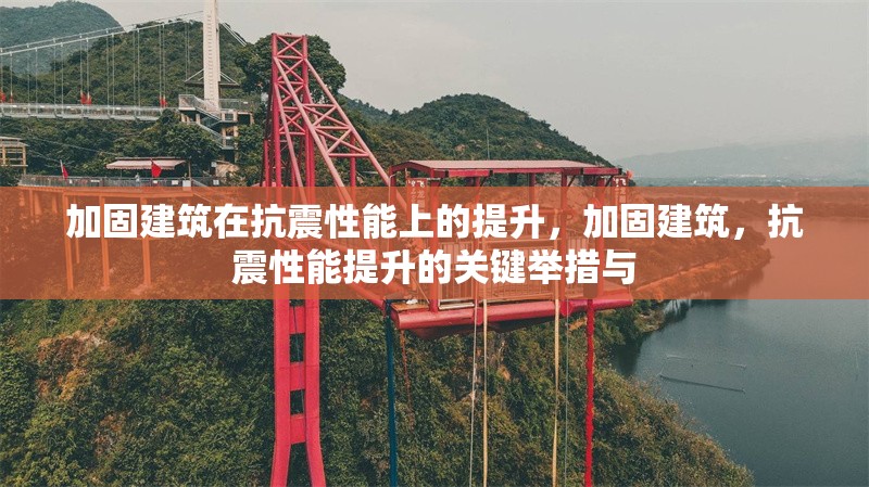 加固建筑在抗震性能上的提升，加固建筑，抗震性能提升的關(guān)鍵舉措與