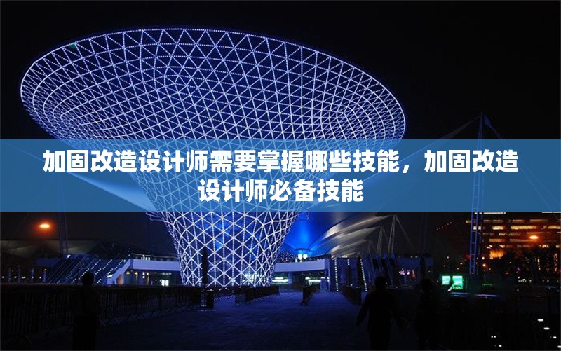 加固改造設(shè)計(jì)師需要掌握哪些技能，加固改造設(shè)計(jì)師必備技能 行業(yè)新聞 第1張