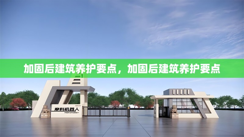 加固后建筑養(yǎng)護(hù)要點(diǎn)，加固后建筑養(yǎng)護(hù)要點(diǎn)